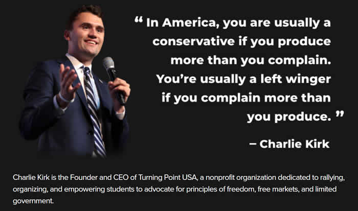 Charlie Kirk is the Founder and CEO of Turning Point USA, a nonprofit organization dedicated to rallying, organizing, and empowering students to advocate for principles of freedom, free markets, and limited government. Source: https://www.charliekirk.com/about-charlie-kirk