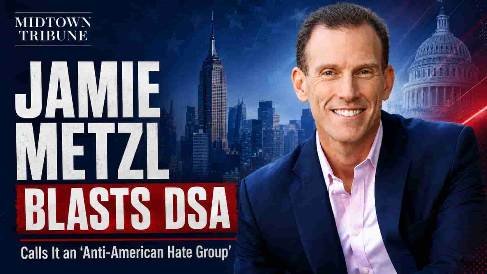 Jamie Metzl Calls DSA an ‘Anti-American Hate Group,’ Urges Party Leaders to Oppose NY-13 Nominee